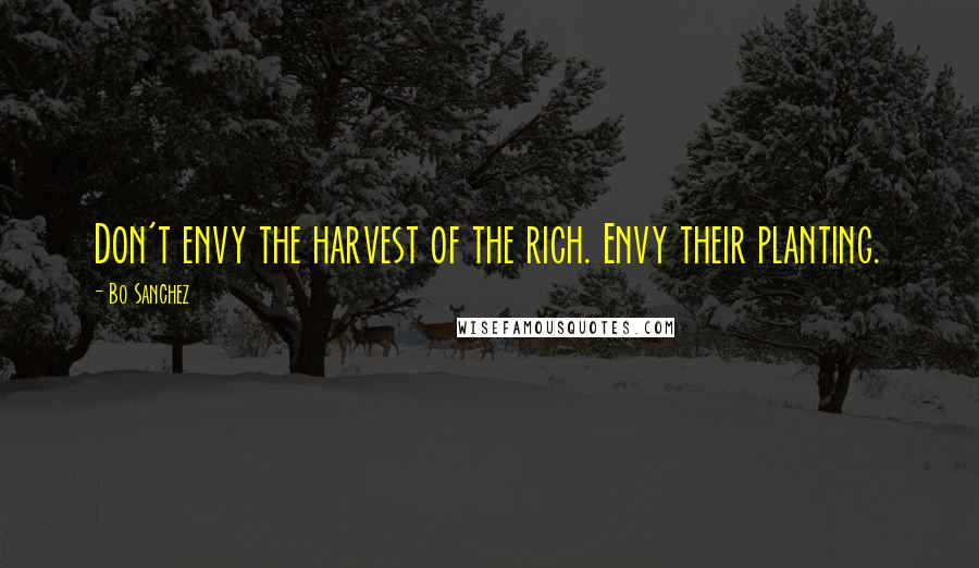 Bo Sanchez Quotes: Don't envy the harvest of the rich. Envy their planting.