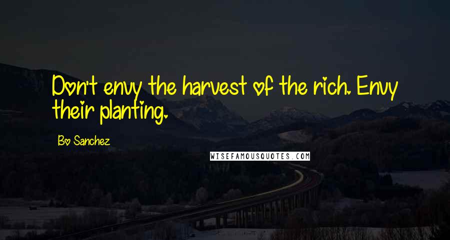 Bo Sanchez Quotes: Don't envy the harvest of the rich. Envy their planting.