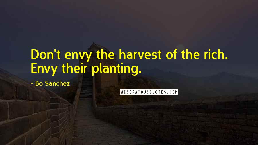 Bo Sanchez Quotes: Don't envy the harvest of the rich. Envy their planting.