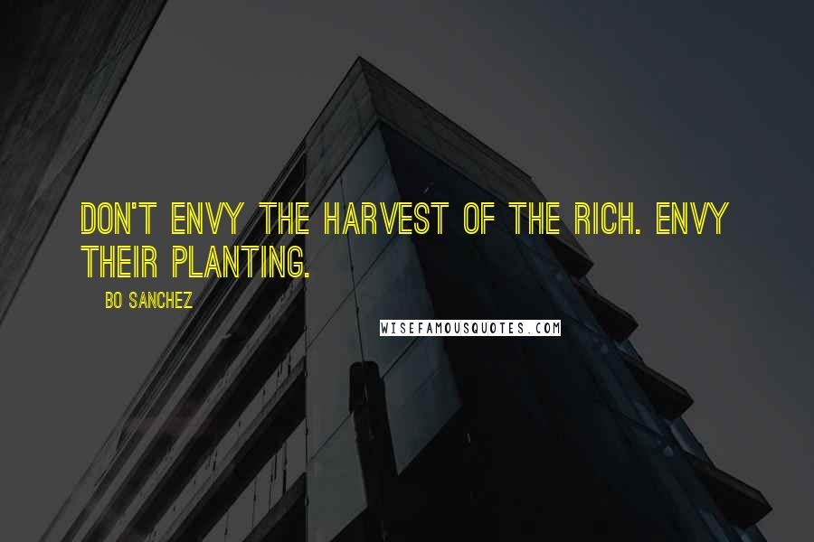 Bo Sanchez Quotes: Don't envy the harvest of the rich. Envy their planting.