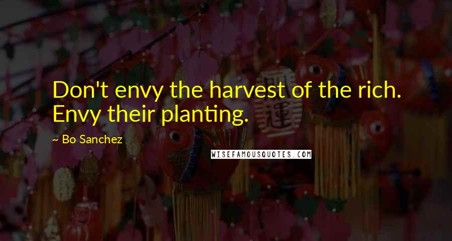 Bo Sanchez Quotes: Don't envy the harvest of the rich. Envy their planting.