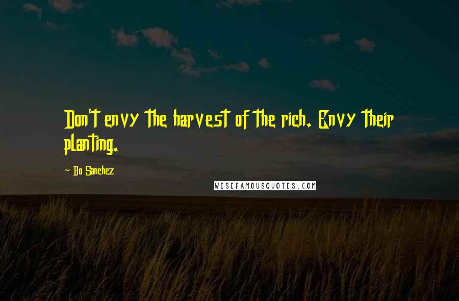 Bo Sanchez Quotes: Don't envy the harvest of the rich. Envy their planting.