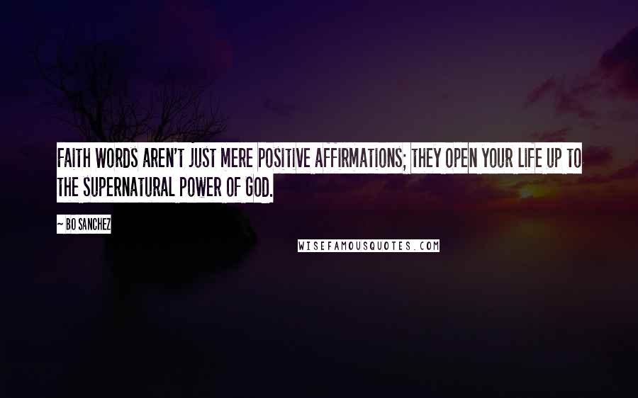 Bo Sanchez Quotes: Faith Words aren't just mere positive affirmations; they open your life up to the supernatural power of God.