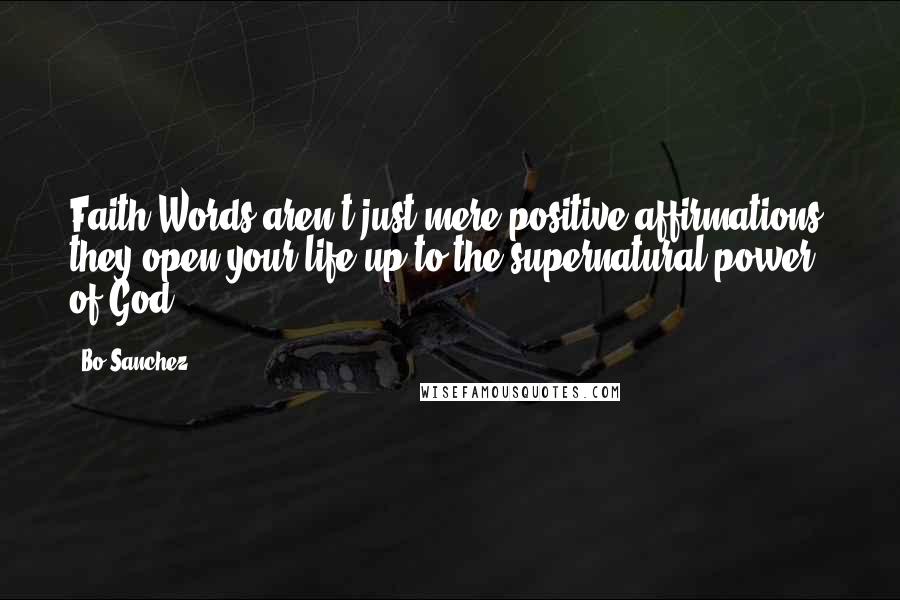 Bo Sanchez Quotes: Faith Words aren't just mere positive affirmations; they open your life up to the supernatural power of God.