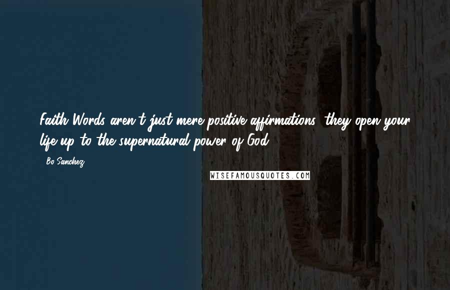 Bo Sanchez Quotes: Faith Words aren't just mere positive affirmations; they open your life up to the supernatural power of God.