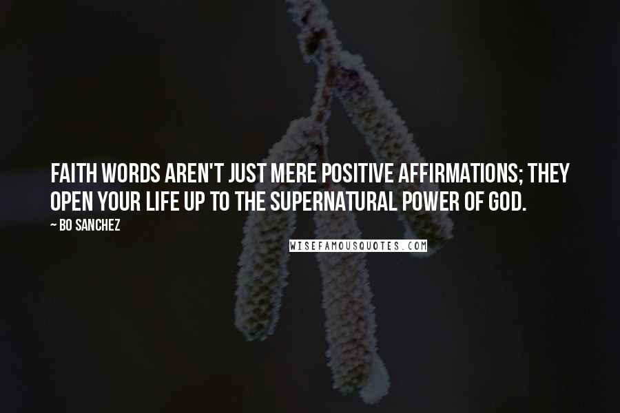 Bo Sanchez Quotes: Faith Words aren't just mere positive affirmations; they open your life up to the supernatural power of God.