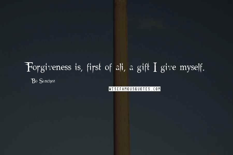 Bo Sanchez Quotes: Forgiveness is, first of ali, a gift I give myself.