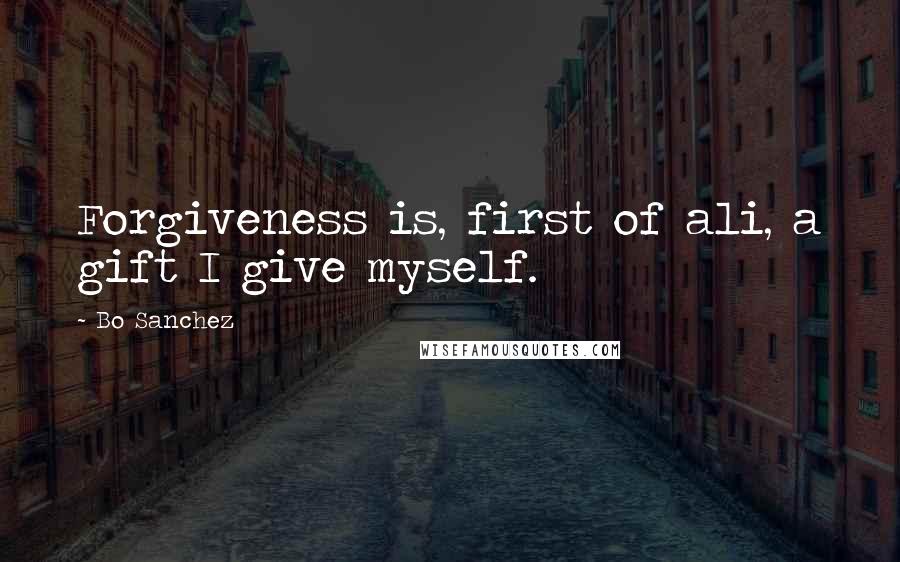 Bo Sanchez Quotes: Forgiveness is, first of ali, a gift I give myself.