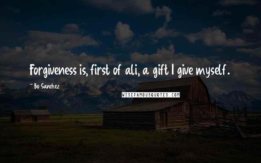 Bo Sanchez Quotes: Forgiveness is, first of ali, a gift I give myself.