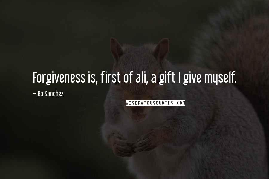 Bo Sanchez Quotes: Forgiveness is, first of ali, a gift I give myself.