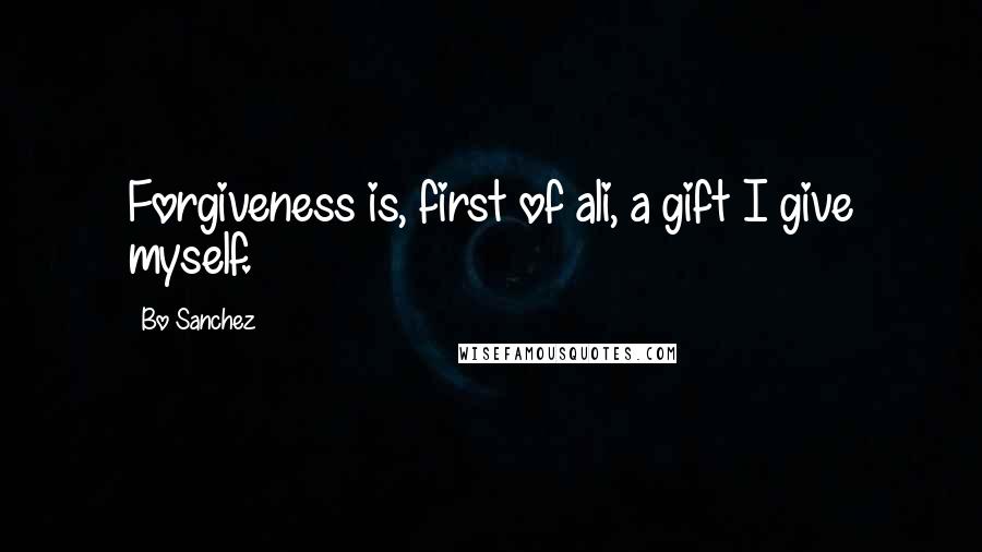 Bo Sanchez Quotes: Forgiveness is, first of ali, a gift I give myself.