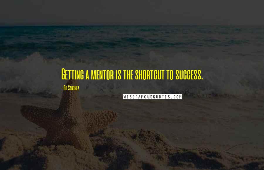 Bo Sanchez Quotes: Getting a mentor is the shortcut to success.