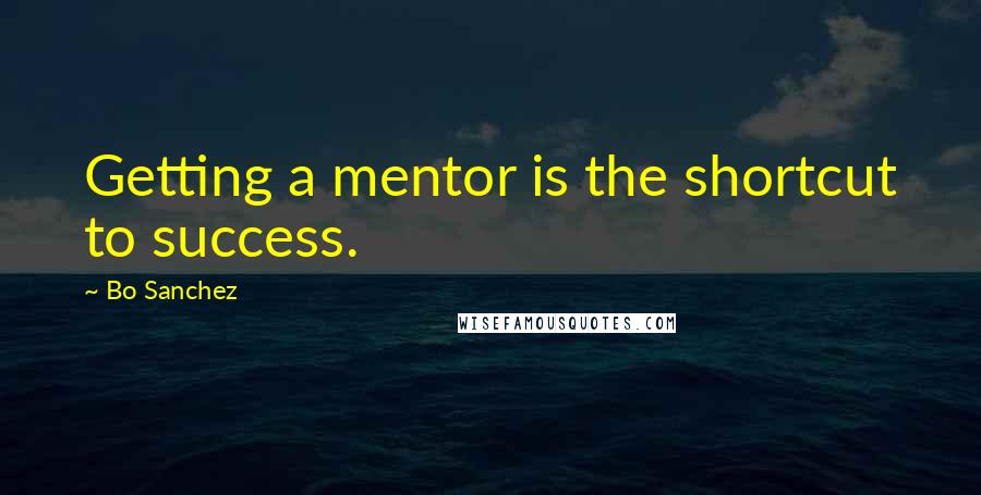 Bo Sanchez Quotes: Getting a mentor is the shortcut to success.