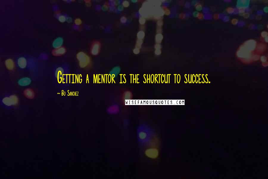 Bo Sanchez Quotes: Getting a mentor is the shortcut to success.