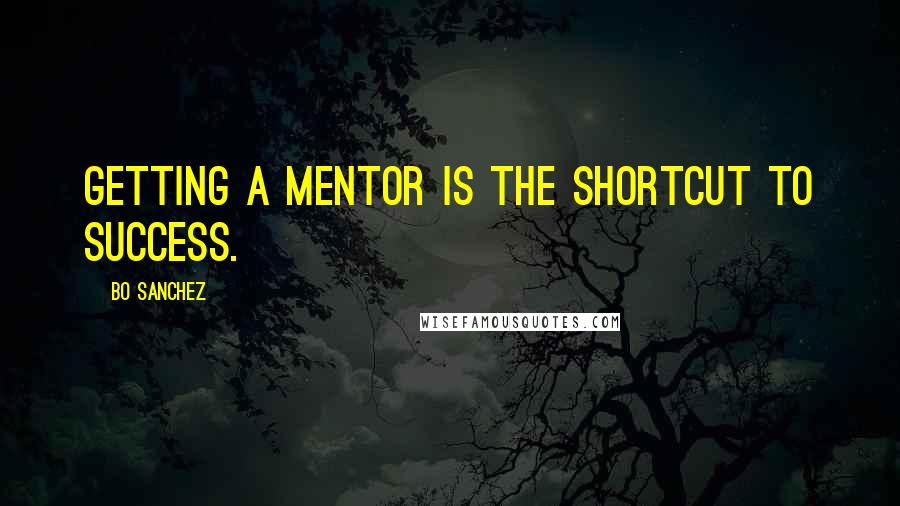 Bo Sanchez Quotes: Getting a mentor is the shortcut to success.