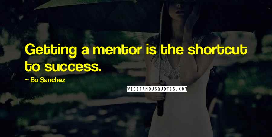 Bo Sanchez Quotes: Getting a mentor is the shortcut to success.