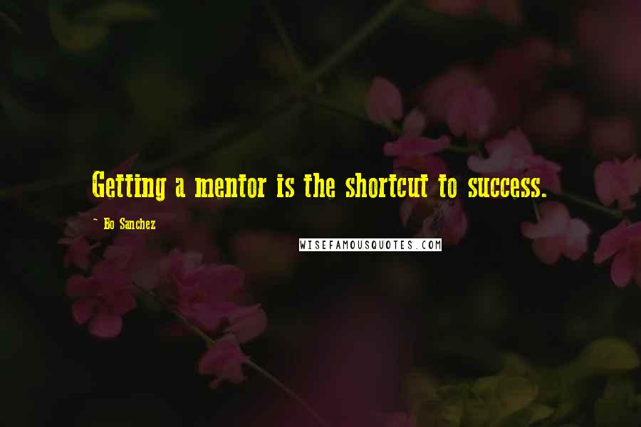 Bo Sanchez Quotes: Getting a mentor is the shortcut to success.