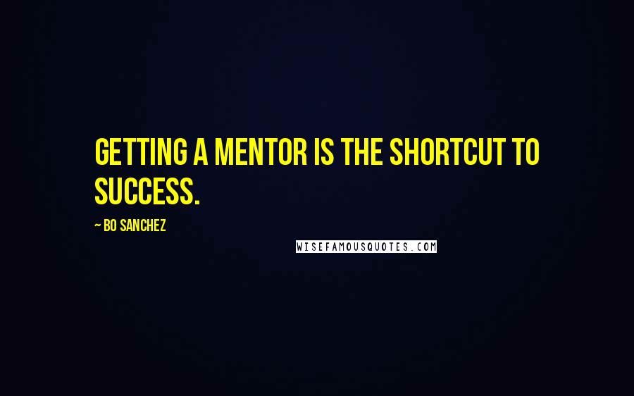 Bo Sanchez Quotes: Getting a mentor is the shortcut to success.