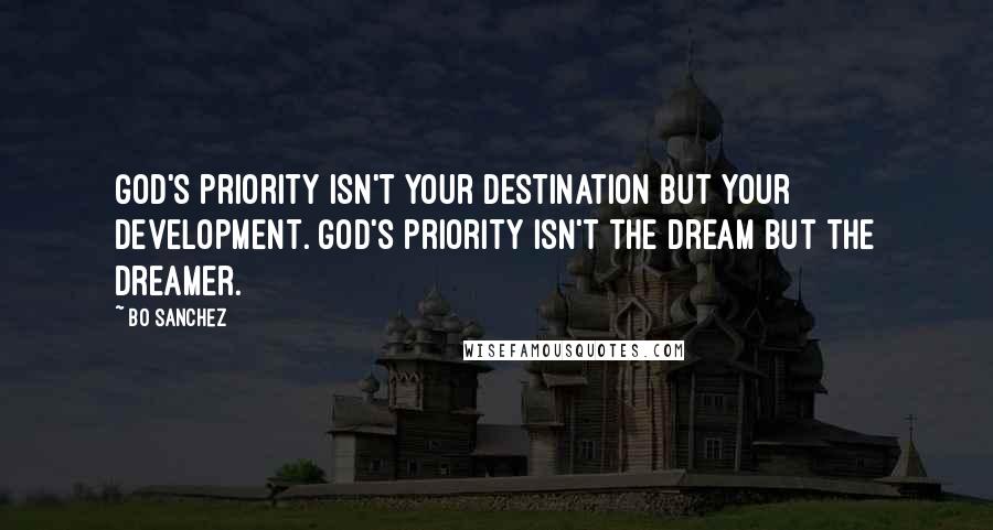 Bo Sanchez Quotes: God's priority isn't your destination but your development. God's priority isn't the dream but the dreamer.