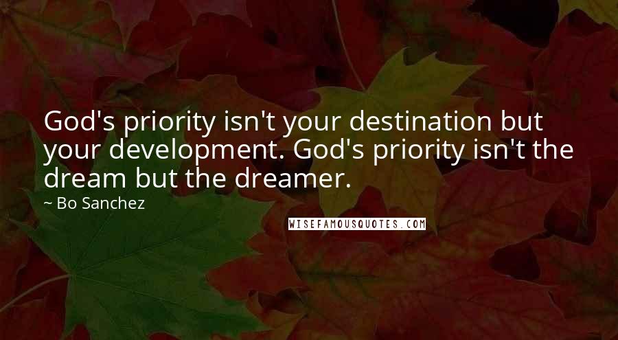 Bo Sanchez Quotes: God's priority isn't your destination but your development. God's priority isn't the dream but the dreamer.