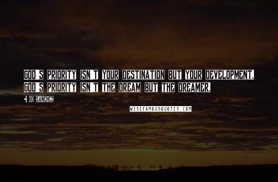 Bo Sanchez Quotes: God's priority isn't your destination but your development. God's priority isn't the dream but the dreamer.