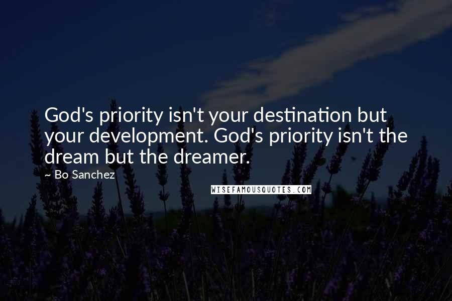 Bo Sanchez Quotes: God's priority isn't your destination but your development. God's priority isn't the dream but the dreamer.