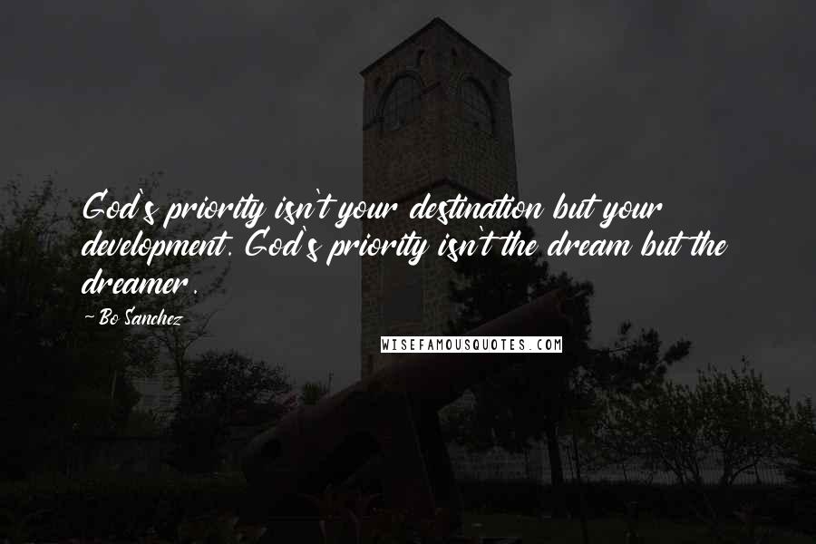Bo Sanchez Quotes: God's priority isn't your destination but your development. God's priority isn't the dream but the dreamer.