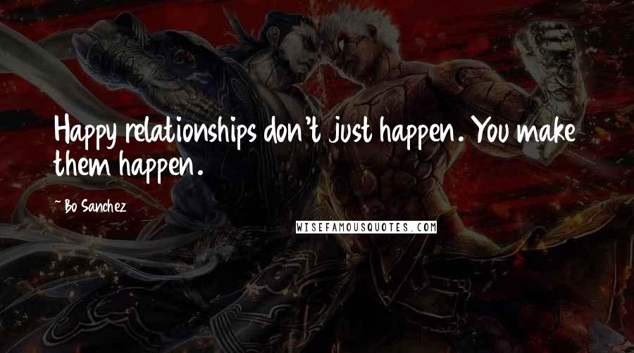 Bo Sanchez Quotes: Happy relationships don't just happen. You make them happen.