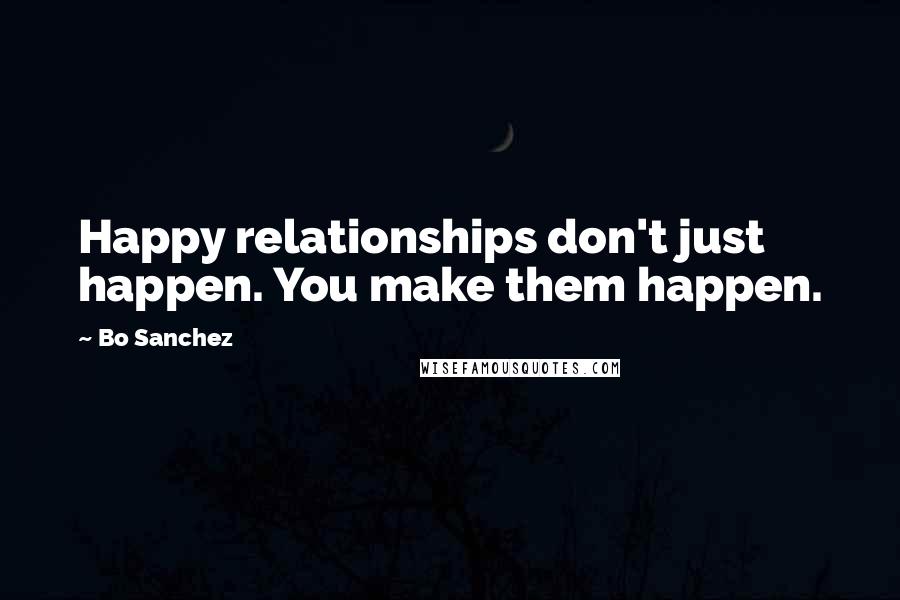 Bo Sanchez Quotes: Happy relationships don't just happen. You make them happen.