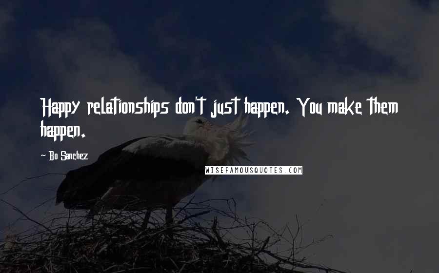 Bo Sanchez Quotes: Happy relationships don't just happen. You make them happen.