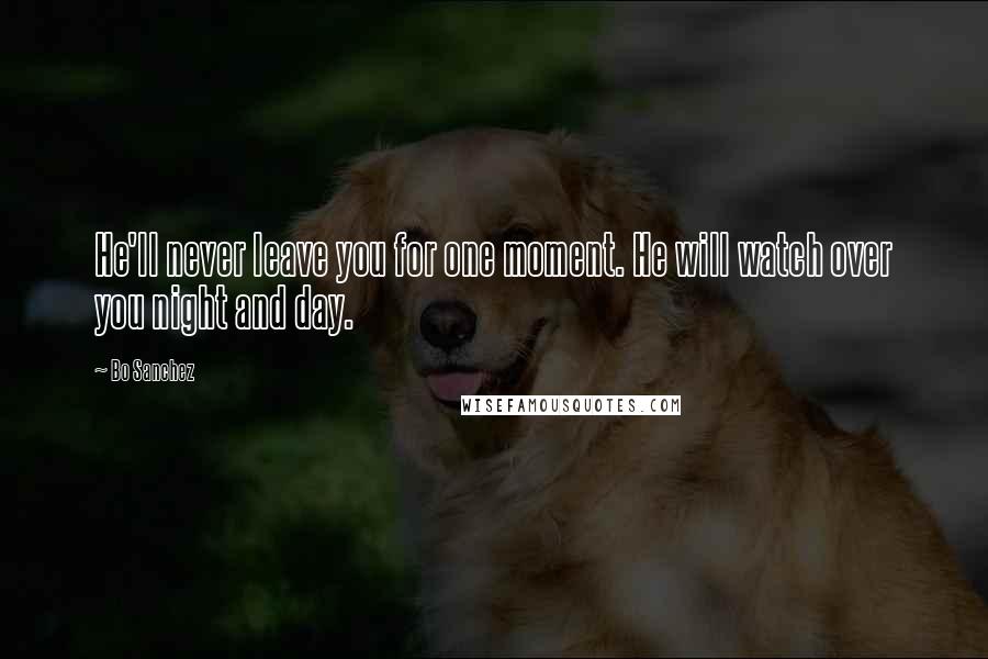 Bo Sanchez Quotes: He'll never leave you for one moment. He will watch over you night and day.