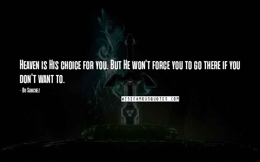 Bo Sanchez Quotes: Heaven is His choice for you. But He won't force you to go there if you don't want to.