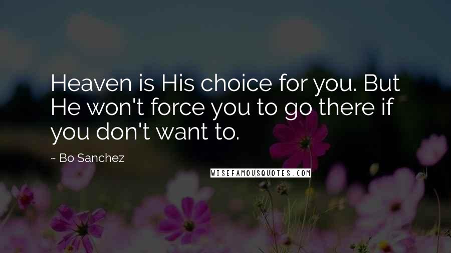 Bo Sanchez Quotes: Heaven is His choice for you. But He won't force you to go there if you don't want to.