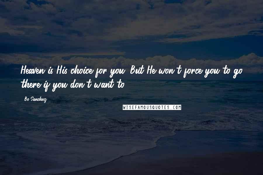 Bo Sanchez Quotes: Heaven is His choice for you. But He won't force you to go there if you don't want to.