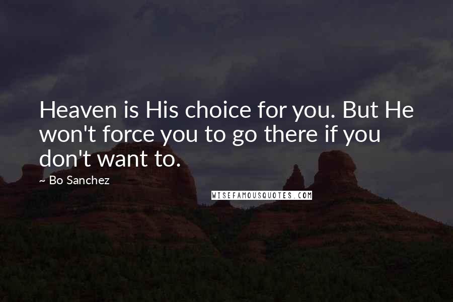 Bo Sanchez Quotes: Heaven is His choice for you. But He won't force you to go there if you don't want to.