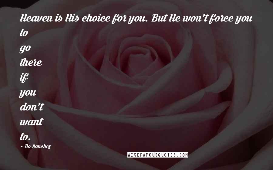 Bo Sanchez Quotes: Heaven is His choice for you. But He won't force you to go there if you don't want to.