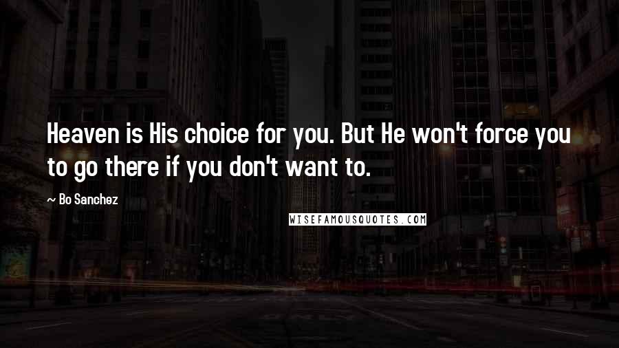 Bo Sanchez Quotes: Heaven is His choice for you. But He won't force you to go there if you don't want to.