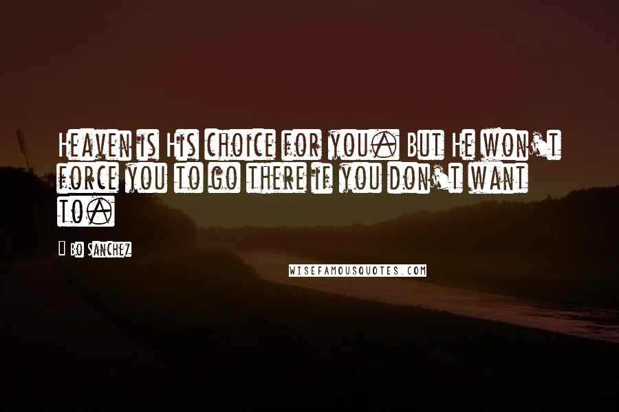 Bo Sanchez Quotes: Heaven is His choice for you. But He won't force you to go there if you don't want to.