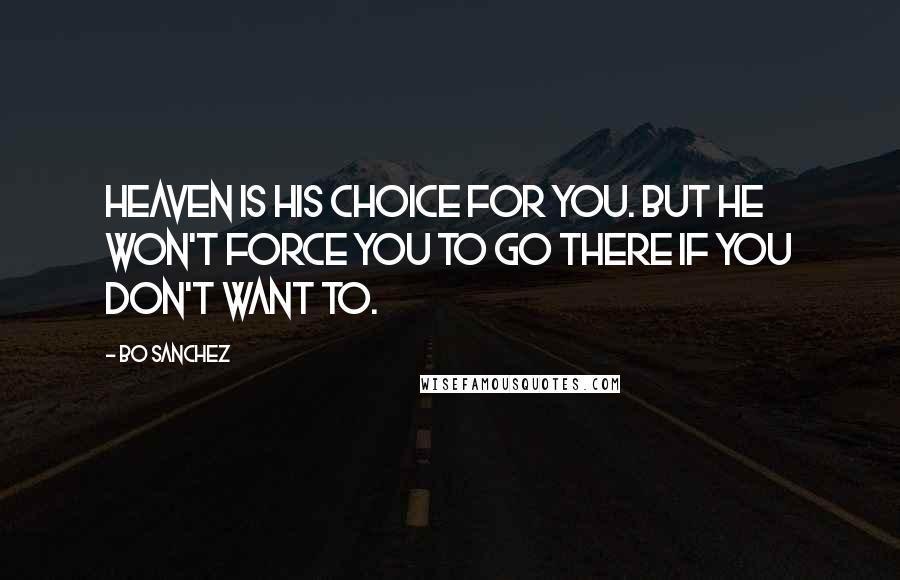 Bo Sanchez Quotes: Heaven is His choice for you. But He won't force you to go there if you don't want to.