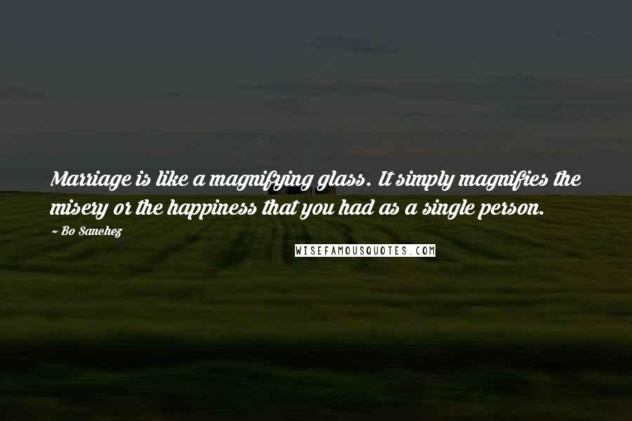 Bo Sanchez Quotes: Marriage is like a magnifying glass. It simply magnifies the misery or the happiness that you had as a single person.