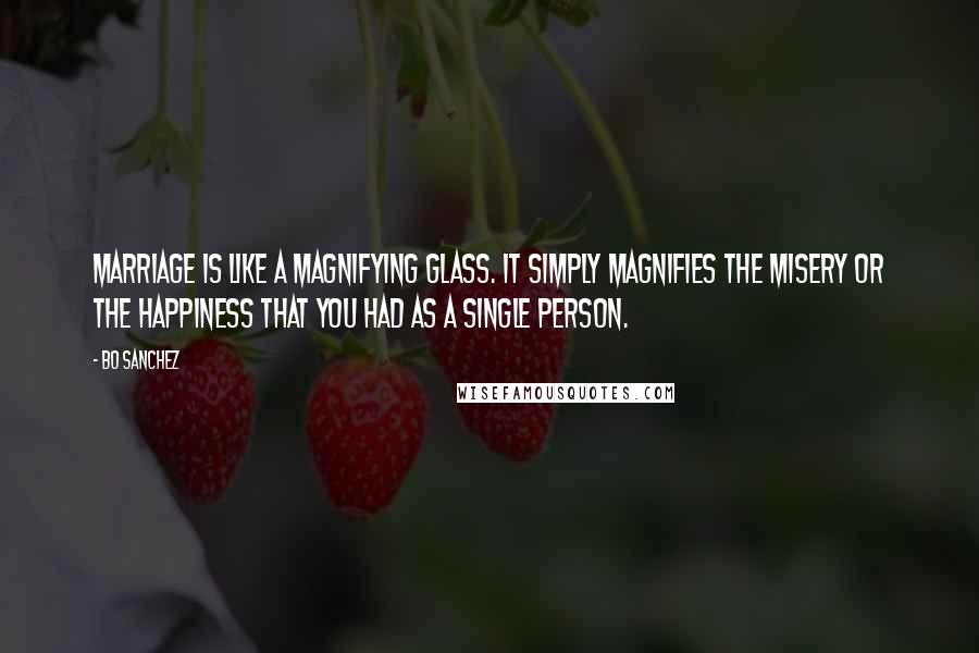 Bo Sanchez Quotes: Marriage is like a magnifying glass. It simply magnifies the misery or the happiness that you had as a single person.