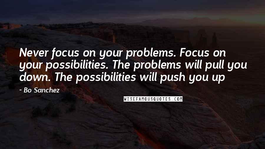 Bo Sanchez Quotes: Never focus on your problems. Focus on your possibilities. The problems will pull you down. The possibilities will push you up