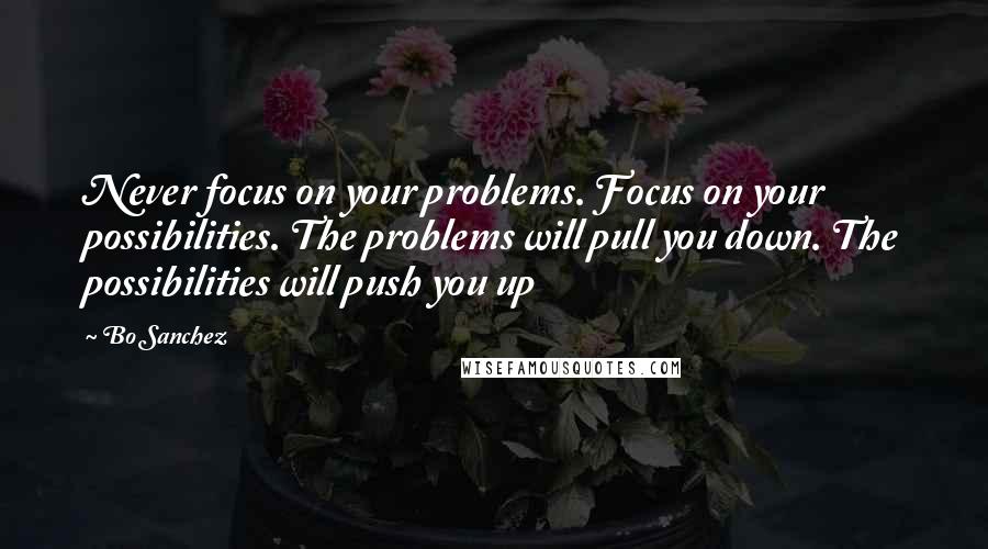 Bo Sanchez Quotes: Never focus on your problems. Focus on your possibilities. The problems will pull you down. The possibilities will push you up