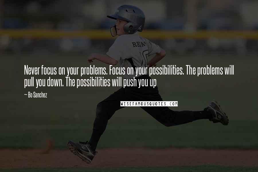 Bo Sanchez Quotes: Never focus on your problems. Focus on your possibilities. The problems will pull you down. The possibilities will push you up