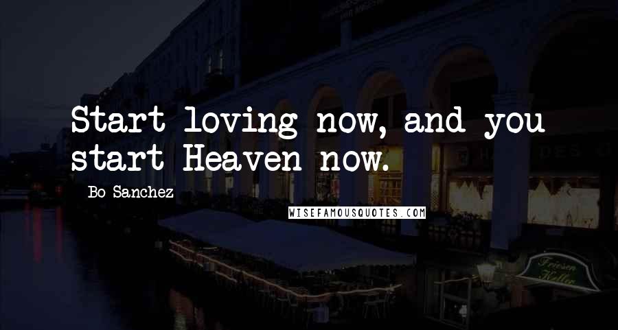 Bo Sanchez Quotes: Start loving now, and you start Heaven now.