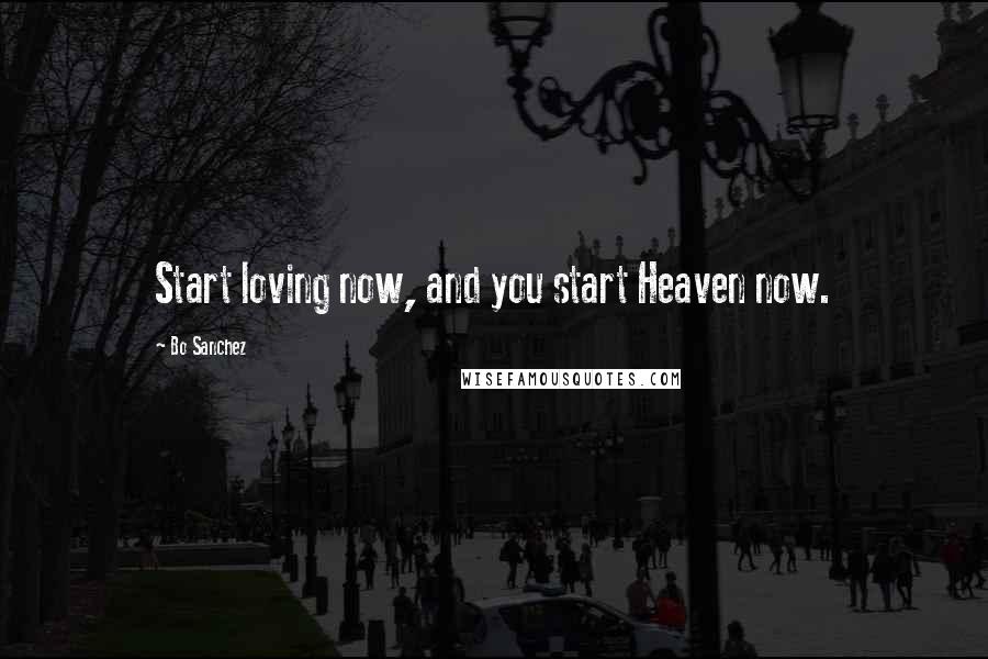 Bo Sanchez Quotes: Start loving now, and you start Heaven now.