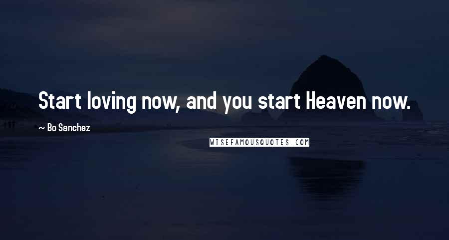 Bo Sanchez Quotes: Start loving now, and you start Heaven now.