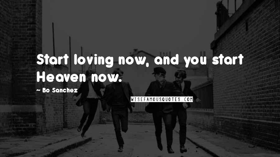 Bo Sanchez Quotes: Start loving now, and you start Heaven now.