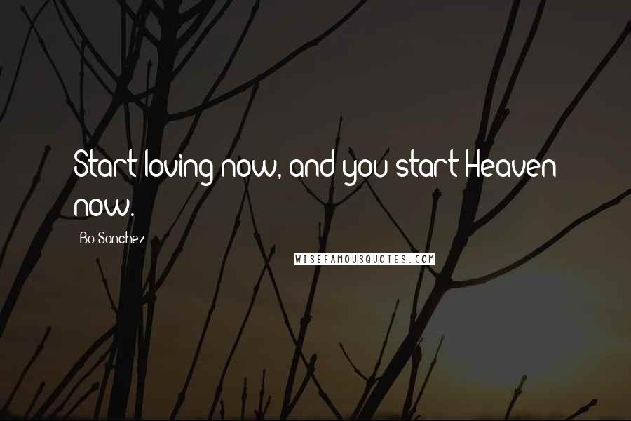 Bo Sanchez Quotes: Start loving now, and you start Heaven now.