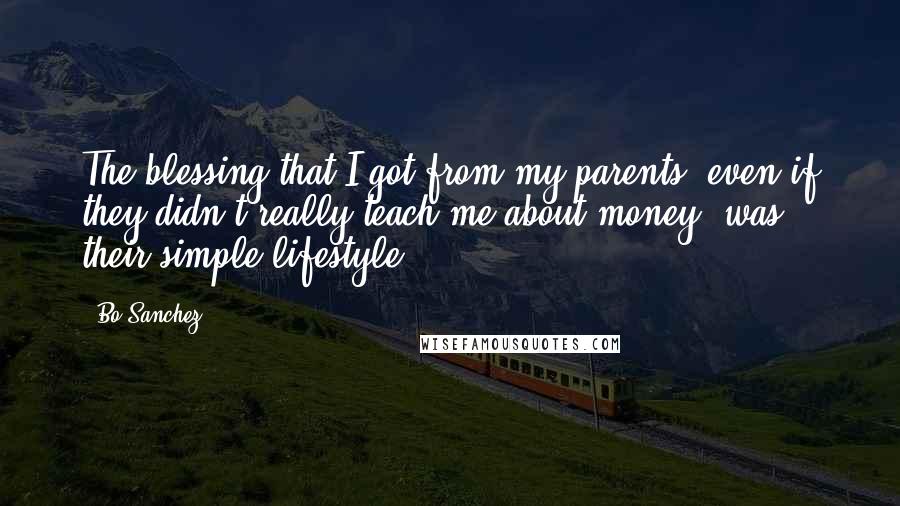 Bo Sanchez Quotes: The blessing that I got from my parents, even if they didn't really teach me about money, was their simple lifestyle.